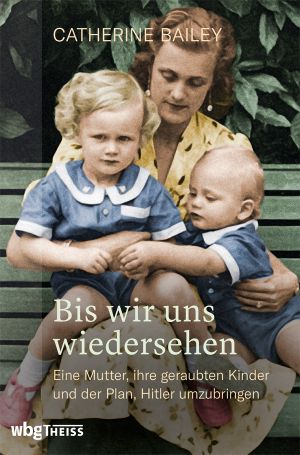 Bis wir uns wiedersehen · Eine Mutter, ihre geraubten Kinder und der Plan, Hitler umzubringen