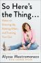 So Here's the Thing . . . · Notes on Growing Up, Getting Older, and Trusting Your Gut (9781538764077)