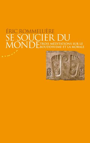 Se Soucier Du Monde - Trois Méditations Sur Le Bouddhisme Et La Morale