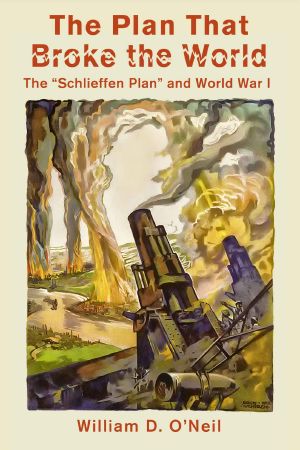 The Plan That Broke the World · the “Schlieffen Plan” and World War I (What Were They Thinking? Book 2)