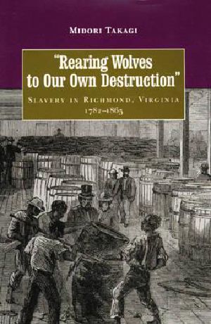 Rearing Wolves to Our Own Destruction · Slavery in Richmond, Virginia, 1782-1865