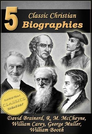 5 Classic Christian Biographies · Life of David Brainerd, Biography of Robert Murray McCheyne, Life of William Carey, George Muller of Bristol, Life of General William Booth