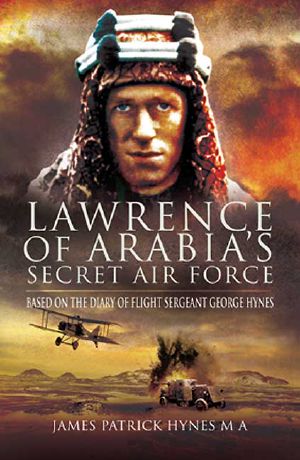 Lawrence of Arabia’s Secret Air Force · Based on the Diary of Flight Sergeant George Hynes