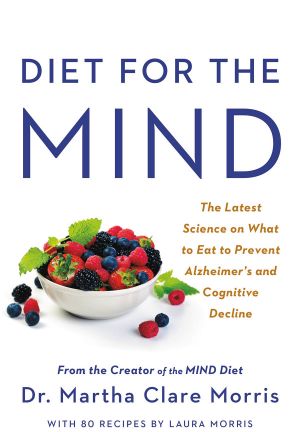 Diet for the Mind · the Latest Science on What to Eat to Prevent Alzheimer’s and Cognitive Decline—from the Creator of the MIND Diet