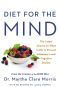 Diet for the Mind · the Latest Science on What to Eat to Prevent Alzheimer’s and Cognitive Decline—from the Creator of the MIND Diet