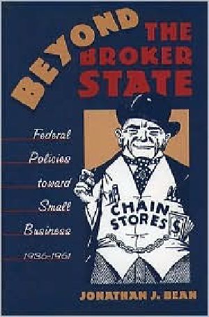 Beyond the Broker State · Federal Policies Toward Small Business, 1936-1961