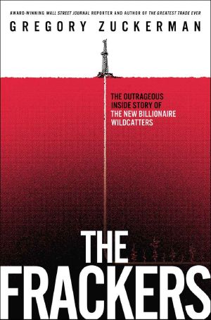 The Frackers · the Outrageous Inside Story of the New Billionaire Wildcatters