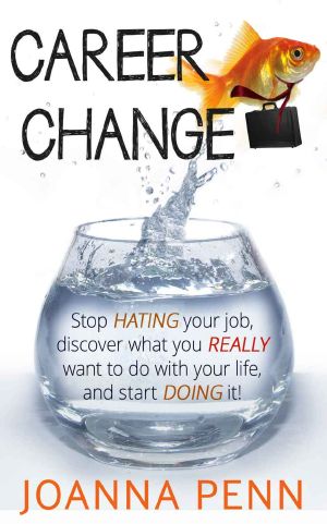 Career Change · Stop Hating Your Job, Discover What You Really Want to Do With Your Life, and Start Doing It!