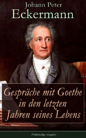 Gespräche mit Goethe in den letzten Jahren seines Lebens (Vollständige Ausgabe)