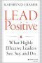 Lead Positive · What Highly Effective Leaders See, Say, and Do