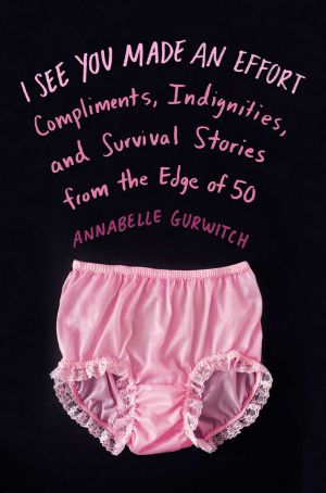 I See You Made an Effort · Compliments, Indignities, and Survival Stories From the Edge of 50