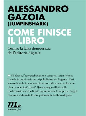 Come Finisce Il Libro. Contro La Falsa Democrazia Dell'editoria Digitale