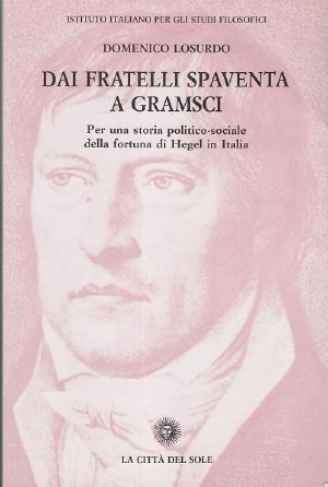 Dai Fratelli Spaventa a Gramsci. Per Una Storia Politico-Sociale Della Fortuna Di Hegel in Italia