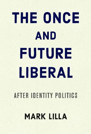 The Once and Future Liberal · After Identity Politics