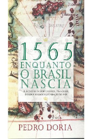 1565 - Enquanto O Brasil Nascia · A Aventura De Portugueses, Franceses, Índios E Negros Na Fundação Do País