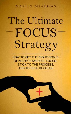 The Ultimate Focus Strategy · How to Set the Right Goals, Develop Powerful Focus, Stick to the Process, and Achieve Success