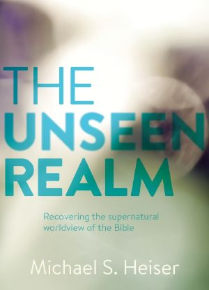 The Unseen Realm · Recovering the Supernatural Worldview of the Bible