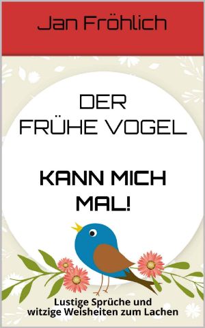 Der frühe Vogel kann mich mal! · Lustige Sprüche und witzige Weisheiten zum Lachen