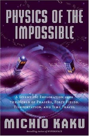 Physics of the Impossible · A Scientific Exploration Into the World of Phasers, Force Fields, Teleportation, and Time Travel