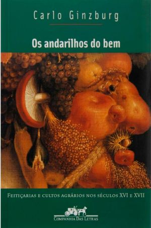 OS ANDARILHOS DO BEM - Feitiçaria E Cultos Agrários Nos Séculos XVI E XVII