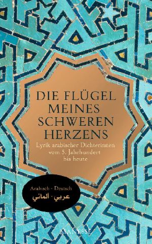 Die Flügel meines schweren Herzens · Lyrik arabischer Dichterinnen vom 5. Jahrhundert bis heute