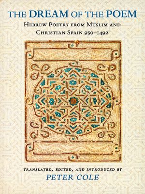 The Dream of the Poem · Hebrew Poetry from Muslim and Christian Spain, 950-1492