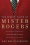 The Simple Faith of Mister Rogers: Spiritual Insights From the World's Most Beloved Neighbor