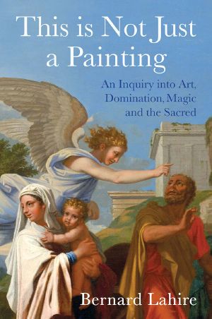 This Is Not Just a Painting, An Inquiry into Art, Domination, Magic and the Sacred