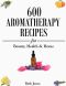 Aromatherapy · 600 Aromatherapy Recipes for Beauty, Health & Home - Plus Advice & Tips on How to Use Essential Oils