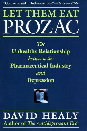 Let Them Eat Prozac · the Unhealthy Relationship Between the Pharmaceutical Industry and Depression (Medicine, Culture, and History)