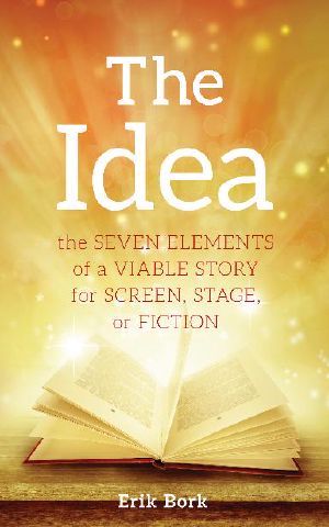 The Idea · the SEVEN ELEMENTS of a VIABLE STORY for SCREEN, STAGE, or FICTION