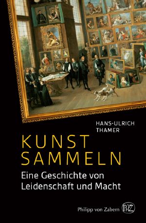 Kunst sammeln · Eine Geschichte von Leidenschaft und Macht