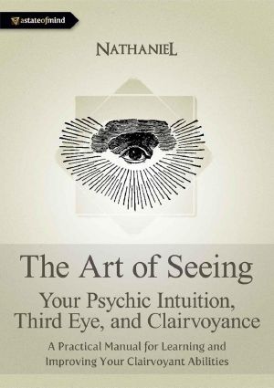 The Art of Seeing - Your Psychic Intuition, Third Eye, and Clairvoyance. A Practical Manual for Learning and Improving Your Clairvoyant Abilities