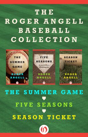 The Roger Angell Baseball Collection · the Summer Game, Five Seasons, and Season Ticket