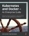 Kubernetes and Docker – An Enterprise Guide