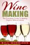 Wine Making · the Complete Guide to Making Organic Wine at Home – Includes 23 Homemade Wine Recipes (Wine Making Recipes, Wine Books)