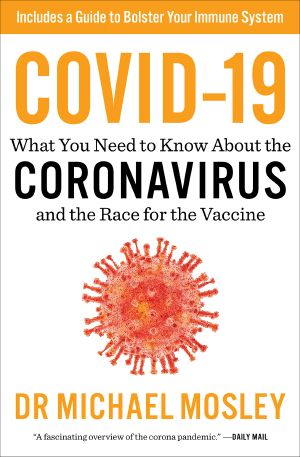 Covid-19, Everything You Need to Know about the Corona Virus and the Race for the Vaccine