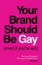 Your Brand Should Be Gay (Even if You're Not): The Art and Science of Creating an Authentic Brand