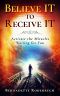 Believe IT to Receive IT: Activate the Miracles Waiting for You