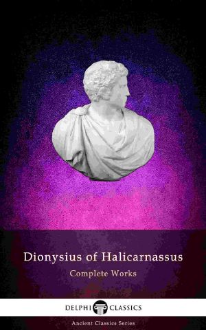 Delphi Complete Works of Dionysius of Halicarnassus (Illustrated) (Delphi Ancient Classics Book 79)