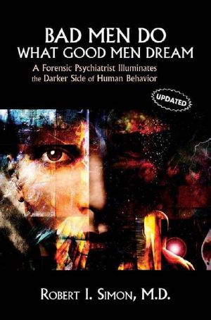 Bad Men Do What Good Men Dream · A Forensic Psychiatrist Illuminates the Darker Side of Human Behavior