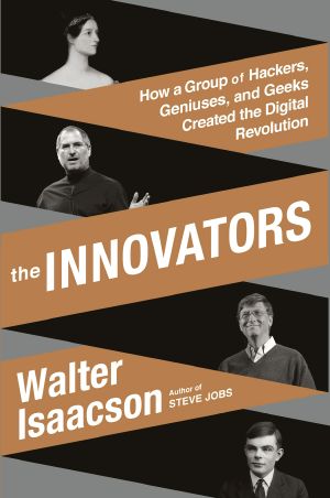 The Innovators · How a Group of Inventors, Hackers, Geniuses and Geeks Created the Digital Revolution