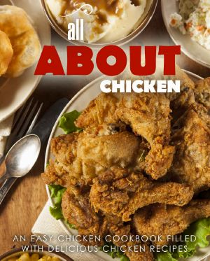 All About Chicken · an Easy Chicken Cookbook Filled With Delicious Chicken Recipes (2nd Edition)