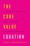 The Core Value Equation · A Framework to Drive Results, Create Limitless Scale and Win the War for Talent