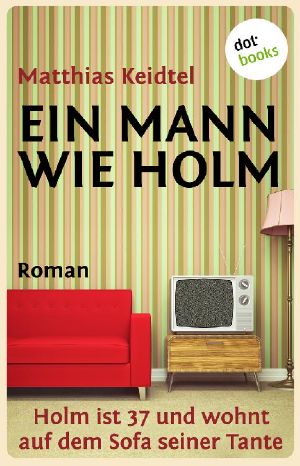 Ein Mann wie Holm · Holm ist 37 und wohnt auf dem Sofa seiner Tante