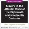 Slavery in the Atlantic World of the Eighteenth and Nineteenth Centuries, Slavery in the Atlantic World of the Eighteenth and Nineteenth Centuries