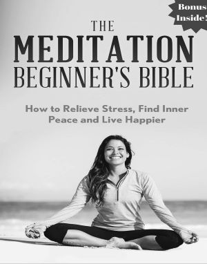 Meditation · The Meditation Beginner's Bible · How to Relieve Stress, Find Inner Peace and Live Happier