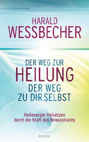 Der Weg zur Heilung · Der Weg zu dir selbst - Heilenergie freisetzen durch die Kraft des Bewusstseins