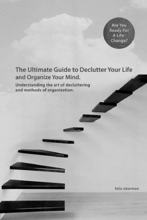 The Ultimate Guide to Declutter Your Life and Organize your Mind. · Understanding the Art of Decluttering and Methods of Organization. (Simplifying Your ... organize, organize your life, simplicity)