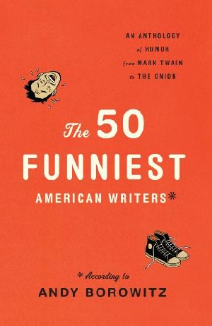 The 50 Funniest American Writers* *According to Andy Borowitz · an Anthology of Humor From Mark Twain to the Onion